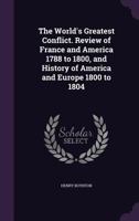 The World's Greatest Conflict Review of France and America 1788 to 1800, and History of America and Europe 1800 to 1804 135624694X Book Cover