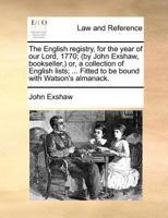 The English registry, for the year of our Lord, 1770; (by John Exshaw, bookseller,) or, a collection of English lists; ... Fitted to be bound with Watson's almanack. 1170431372 Book Cover