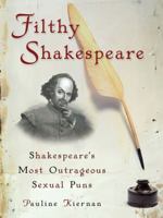 Filthy Shakespeare: Shakespeare's Most Outrageous Sexual Puns 1592404014 Book Cover