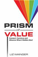 Prism of Value: Connect, Convince and Influence When it Matters Most 1948046245 Book Cover