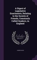 A Digest of Legislative Enactments, Relating to the Society of Friends, Commonly Called Quakers, in 0469631171 Book Cover