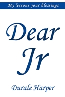 Dear Jr: MY Lessons YOUR Blessings…Straight Up! B0CF48TZWB Book Cover