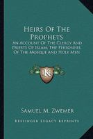 Heirs of the Prophets - An Account of the Clergy and Priests of Islam, the Personnel of the Mosque and "Holy Men" 1163186341 Book Cover