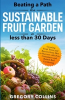 Beating a Path to a Sustainable Fruit Garden in Less Than 30 Days: Growing Fruit Trees and Berries from Dirt to Harvest with Pots, Containers, and Raised Bed Gardening B0BCZKNL5K Book Cover