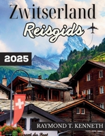Zwitserland Reisgids 2025: Een adembenemende reis door bergdorpen, spectaculaire treinen en culturele bezienswaardigheden voor een onvergetelijke Europese vakantie (Dutch Edition) B0FH4ZV1M2 Book Cover