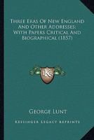Three eras of New England, and other addresses, with papers critical and biographical 1275705804 Book Cover