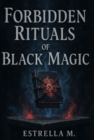 Forbidden Black Magic Rituals: Hidden Spells, Invocations, and Ancestral Secrets of the Dark Arts B0FSDB5TGR Book Cover