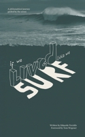 If we lived like we surf: A philosophical journey guided by the ocean B0FGHTW8K7 Book Cover