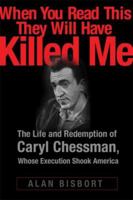 When You Read This They Will Have Killed Me: The Life and Redemption of Caryl Chessman, the Condemned Man Whose Execution Shook America 0786716274 Book Cover