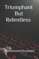 Triumphant But Relentless B0HGVYMLK9 Book Cover