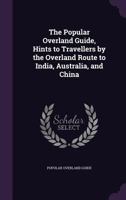 The Popular Overland Guide, Hints to Travellers by the Overland Route to India, Australia, and China 1146410778 Book Cover