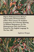 Digest Shakespeareanae: Being a Topical Index of Printed Matter (Other Than Literary or Esthetic Commentary or Criticism) Relating to William Shakespeare, or the Shakespearean Plays and Poems Printed  0548758921 Book Cover