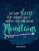 Let Her Sleep For When She Wakes She Will Move Mountains: Sketchbook: 8.5 x 11 Large Sketchbook for Girls with Inspirational Quote (Inspirational Notebooks and Journals) 1986243079 Book Cover