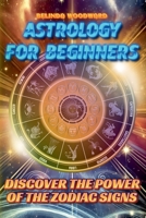 Astrology for Beginners: Discover the Power of the Zodiac Signs B0DY5N1GB1 Book Cover