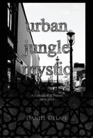 Urban Jungle Mystic: A Collection of Poems (2009-2015) 1508943141 Book Cover