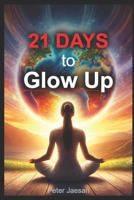 21 DAYS To Glow Up: Transform Your Mindset and Unlock Your Inner Confidence: A Step-by-Step Guide to Mental Growth, Self-Belief, and Lasting Positivity B0DRT87R5D Book Cover
