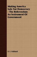 Making America Safe For Democracy The Referendum An Instrument Of Government 1406732877 Book Cover