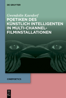 Poetiken Des Künstlich Intelligenten in Multi-Channel-Filminstallationen (Cinepoetics) (German Edition) 3111675467 Book Cover