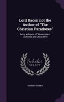 Lord Bacon Not the Author of 'The Christian Paradoxes': A Repr. of 'Memorials of Godliness and Christianity', with Intr., Memoir and Notes by A.B. Grosart 1164006452 Book Cover