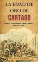 La Edad de Oro de Cartago: Aníbal, el Comercio Marítimo y el Imperio Púnico (Spanish Edition) B0GMXDBDFF Book Cover