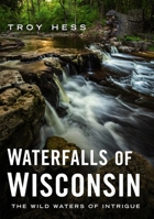Waterfalls of Wisconsin: The Wild Waters of Intrigue 1634993705 Book Cover