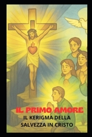 IL PRIMO AMORE: IL CHERIGMA DELLA SALVEZZA IN CRISTO (Italian Edition) B0F9SXNNPG Book Cover