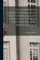 Die Chronische Lungenschwindsucht und Tuberkulose der Lunge. Ihre Ursache und ihre Heilung, Zweite Auflage 1018688153 Book Cover