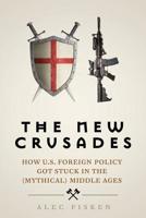 The New Crusades: How U.S. Foreign Policy Got Stuck in the (Mythical) Middle Age 1548326070 Book Cover
