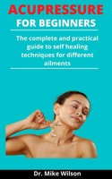 Acupressure For Beginners: The Complete And Practical Guide To Self Healing Techniques For Different Ailments B092P9NR5R Book Cover