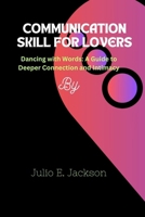 COMMUNICATION SKILL FOR LOVERS: Dancing with Words: A Guide to Deeper Connection and Intimacy B0CSKR8J1C Book Cover