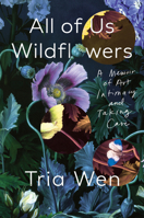 All of Us Wildflowers: A Memoir of Art, Intimacy, and Taking Care 1640098267 Book Cover