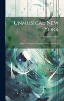 Unmusical New York; A Brief Criticism of Triumphs, Failures, & Abuses 102141493X Book Cover