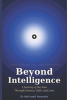 Beyond Intelligence: A Journey of the Soul Through Science, Faith, and Love B0H1BZN3JK Book Cover