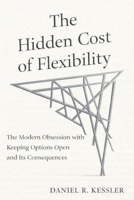 The Hidden Cost of Flexibility: The Modern Obsession with Keeping Options Open and Its Consequences B0GHW2TVXL Book Cover