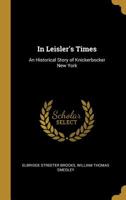 In Leisler's Times: An Historical Story of Knickerbocker New York 1013633431 Book Cover