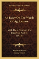 An Essay On The Weeds Of Agriculture: With Their Common And Botanical Names 1164571044 Book Cover