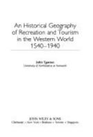 An Historical Geography of Recreation and Tourism in the Western World 1540-1940 0471949906 Book Cover