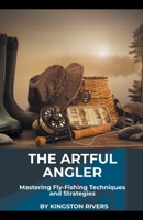 The Artful Angler: Mastering Fly-Fishing Techniques and Strategies 1776969146 Book Cover