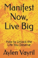 Manifest Now, Live Big: How to Unlock the Life You Deserve (The Manifestation Chronicles : A Journey Into the Art of Conscious Creation) B0FD417NXT Book Cover