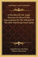 A Narrative By Dn. Angel Herreros De Mora Of His Imprisonment By The Tribunal Of The Faith And Escape From Spain 1141063468 Book Cover