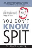 You Don't Know Spit: Real-World Skills We Were Never Taught in Dental School 1943258805 Book Cover