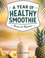A Year of Healthy Smoothies Recipes for beginners: 365 Days of Easy-to-Make, Delicious, and Nourishing Smoothies (A Year of Smoothies Books) B0DYZJGL9S Book Cover