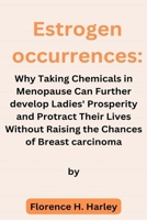 Estrogen Occurrences: Why Taking Chemicals in Menopause Can Further develop Ladies' Prosperity and Protract Their Lives Without Raising the B0CS4XN7DB Book Cover