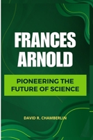 FRANCES ARNOLD: PIONEERING THE FUTURE OF SCIENCE B0CWVF3SN5 Book Cover