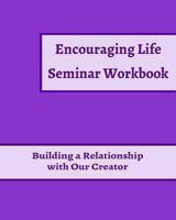 Encouraging Life Seminar Workbook: Building a Relationship with Our Creator 1493587781 Book Cover