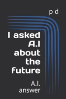 I asked A.I about the future: A.I. answer B0C7JG6PTT Book Cover