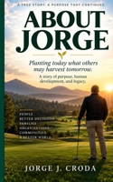 ABOUT JORGE: Planting Today What Others May Harvest Tomorrow B0HJPC2VS7 Book Cover