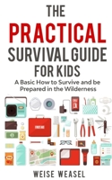 The Practical Survival Guide for Kids: A Basic How to Survive and be Prepared in the Wilderness 1980837430 Book Cover