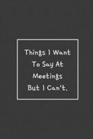 Things I Want To Say At Meetings But I Can't.: Weekly Planner, Funny Office Gag Gift 2020 169273119X Book Cover
