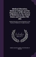 Medical Education, Medical Colleges and the Regulation of the Practice of Medicine in the United States and Canada 1765-1891: Medical Education and the Regulation of the Practice of Medicine in Foreig 1175615536 Book Cover